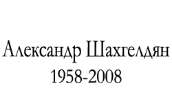 Александр Шахгелдян. 1958-2008
